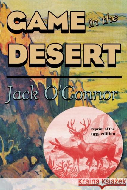 Game in the Desert, Reprint of the 1939 edition O'Connor, Jack 9781586671440 Derrydale Press