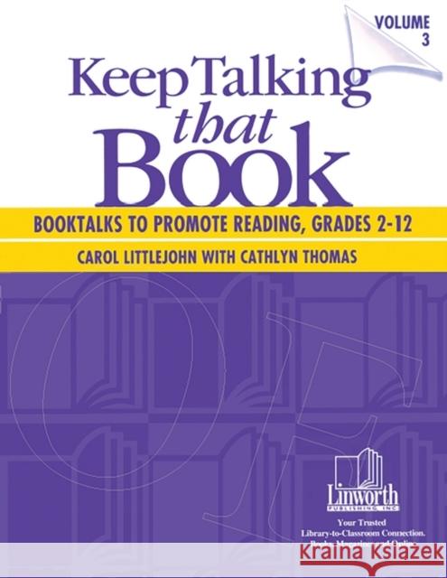 Keep Talking That Book! Booktalks to Promote Reading, Grades 2-12, Volume 3 Carol Littlejohn Cathlyn Thomas 9781586830205