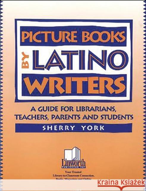 Picture Books by Latino Writers: A Guide for Librarians, Teachers, Parents, and Students York, Sherry 9781586830526 Linworth Publishing