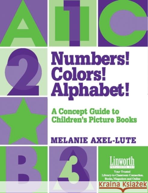 Numbers! Colors! Alphabets!: A Concept Guide to Children's Picture Books Axel Lute, Melanie 9781586830588 Linworth Publishing