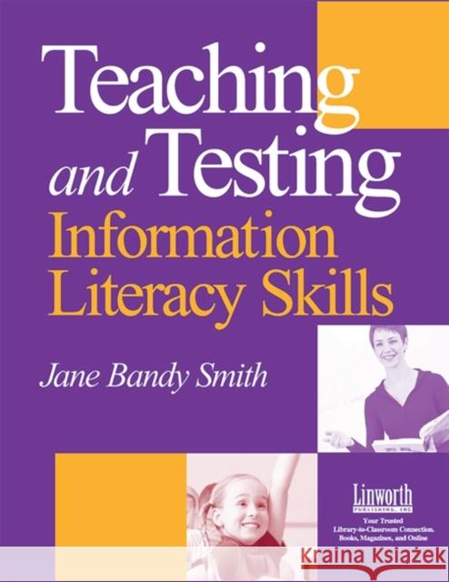 Teaching and Testing Information Literacy Skills Jane Bandy Smith 9781586830786 Linworth Publishing
