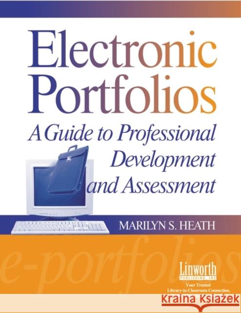 Electronic Portfolios: A Guide to Professional Development and Assessment Marilyn Heath 9781586830991 Linworth Publishing