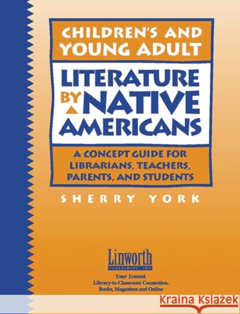 Children's and Young Adult Literature by Native Americans: A Guide for Librarians, Teachers, Parents, and Students Sherry York 9781586831196 Linworth Publishing