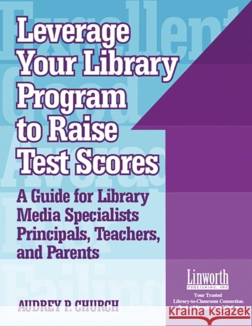 Leverage Your Library Program to Help Raise Test Scores: A Guide for Library Media Specialists, Principals, Teachers, and Parents Church, Audrey P. 9781586831202 Linworth Publishing