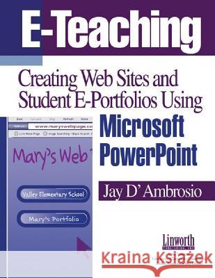 E-Teaching: Creating Web Sites and Student Web Portfolios Using Microsoft Powerpoint(tm) Jay D'Ambrosio 9781586831295 Linworth Publishing