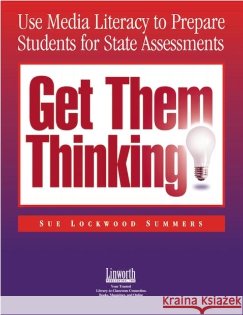 Get Them Thinking!: Using Media Literacy to Prepare Students for State Assessments Summers, Sue Lockwood 9781586831721 Linworth Publishing