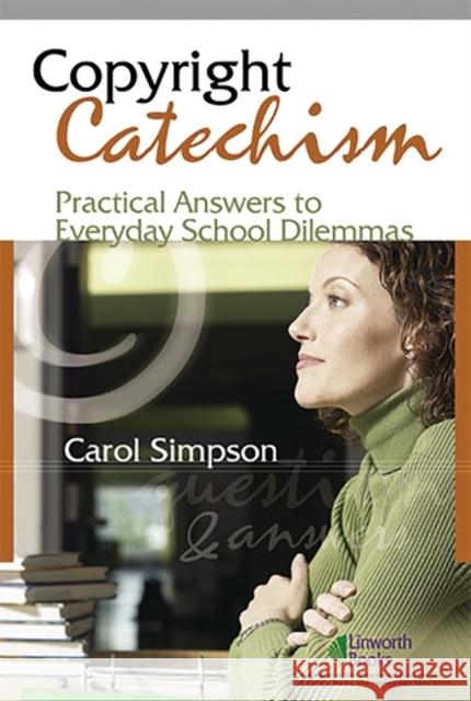 Copyright Catechism: Practical Answers to Everyday School Dilemmas Simpson, Carol 9781586832025 Linworth Publishing