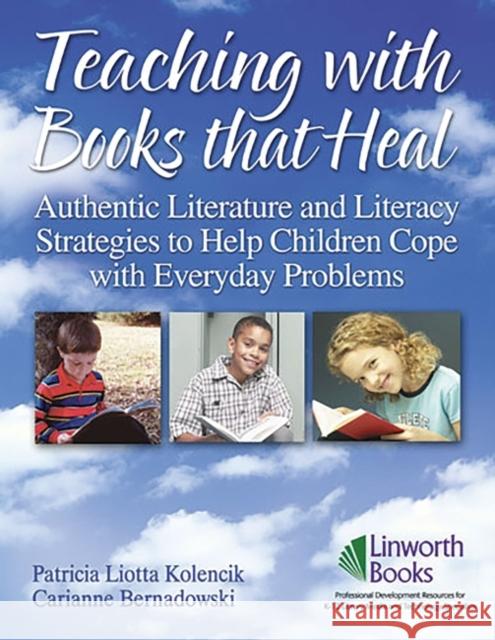 Teaching with Books that Heal: Authentic Literature and Literacy Strategies to Help Children Cope with Everyday Problems Kolencik, Patricia 9781586832209 Linworth Publishing