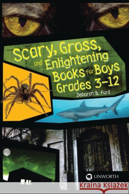 Scary, Gross, and Enlightening Books for Boys Grades 3-12 Deborah B. Ford 9781586833442 Linworth Publishing