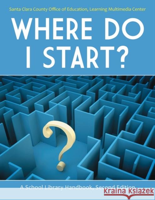 Where Do I Start?: A School Library Handbook Santa Clara County Office of Education 9781586835415 Linworth Publishing