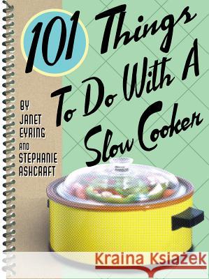101 Things to Do with a Slow Cooker Stephanie Ashcraft Janet Eyring Janet Eyring 9781586853174 
