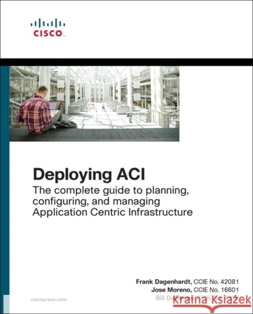 Deploying ACI: The complete guide to planning, configuring, and managing Application Centric Infrastructure Bill Dufresne 9781587144745 