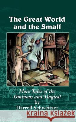 The Great World and the Small: More Tales of the Ominous and Magical Schweitzer, Darrell 9781587152108