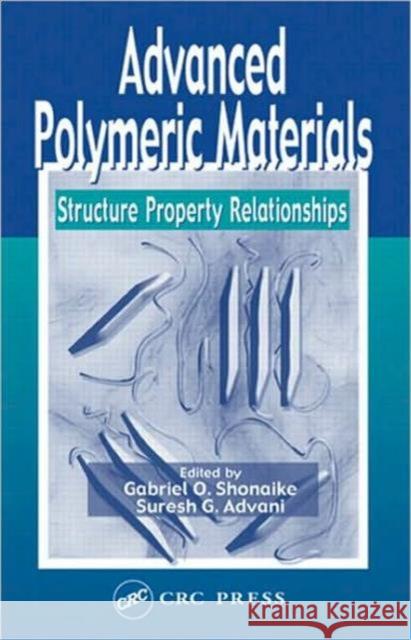 Advanced Polymeric Materials : Structure Property Relationships Gabriel O. Shonaike Suresh G. Advani 9781587160479 CRC Press