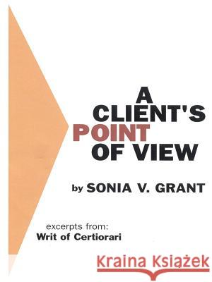 A Client's Point of View: Excerpts From: Writ of Certiorari Grant, Sonia V. 9781587210365 Authorhouse