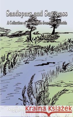 Sandspurs and Sawgrass: A Collection of True Stories from North Florida James, Betsy 9781587210419 Authorhouse