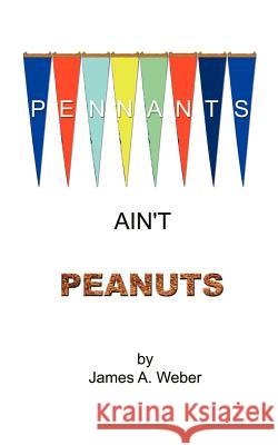 Pennants Ain't Peanuts James A. Weber 9781587210563 Authorhouse