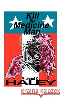 Kill the Medicine Man Michael C. Haley 9781587210730