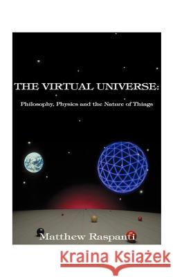The Virtual Universe: Philosophy, Physics and the Nature of Things Raspanti, Matthew 9781587211423 Authorhouse
