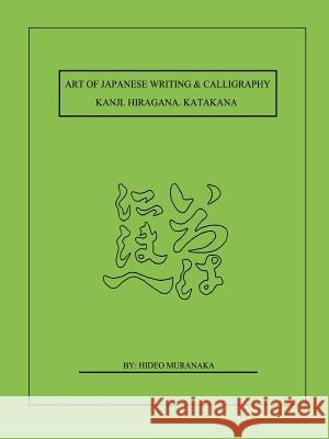 Art of Japanese Writing & Calligraphy: Kanji. Hiragana. Katakana Muranaka, Hideo 9781587211485 Authorhouse