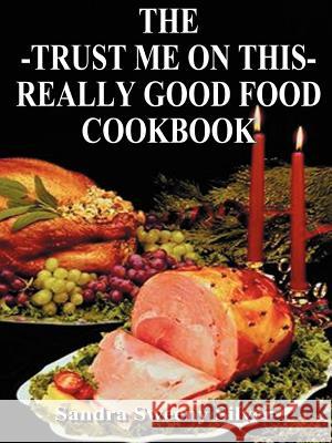 The Trust Me on This Really Good Food Cook Book Sandra Sweeny Silver 9781587211713 Authorhouse