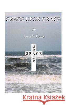 Grace Upon Grace Anne S. Grace 9781587211867 Authorhouse