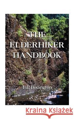 The Elderhiker Handbook : On Walking, Hiking and Trekking, and the Health and Fitness to Do Them Edward Bodington 9781587212086 Authorhouse