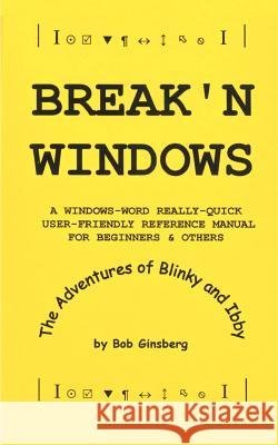 Break'n Windows: A Windows-Word Really-Quick User-Friendly Reference Manual for Beginners & Others, The Adventures of Blinky and Ibby Ginsberg, Bob 9781587213533