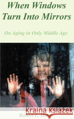 When Windows Turn Into Mirrors: On Aging in Only Middle Age Horn, Robert L. 9781587214004