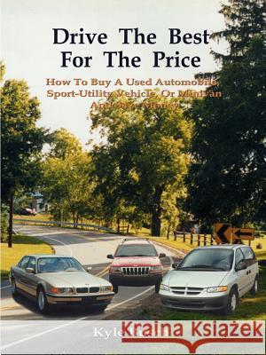 Drive the Best for the Price : How to Buy a Used Automobile, Sport-utility Vehicle, or Minivan and Save Money Kyle Busch 9781587214479 