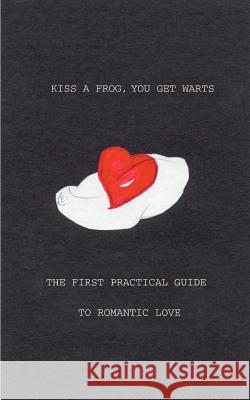 Kiss a Frog, You Get Warts: The First Practical Guide to Romantic Love Reiber, S. C. 9781587214981