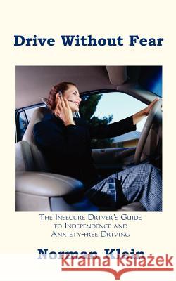 Drive Without Fear: The Insecure Driver's Guide to Independence Klein, Norman 9781587215001 Authorhouse