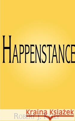 Happenstance Robert J. Kelly 9781587215339 Authorhouse