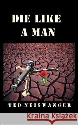 Die Like a Man Ted Neiswanger 9781587215513 Authorhouse