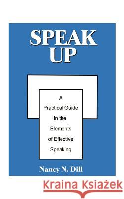 Speak Up: A Practical Guide in the Elements of Effective Speaking Dill, Nancy N. 9781587215643 Authorhouse