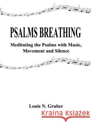 Psalms Breathing:: Meditating the Psalms with Music, Movement and Silence Gruber, Louis N. 9781587215858 Authorhouse