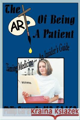 The Art of Being a Patient: Taming Medicine--An Insider's Guide, Become a Proactive Partner and Self-Advocate of Your Own Health by Understanding Caravella, Philip 9781587216107 Authorhouse