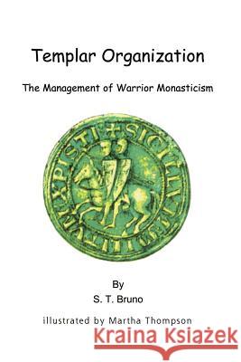 Templar Organization: The Management of Warrior Monasticism Bruno, S. T. 9781587216213 Authorhouse