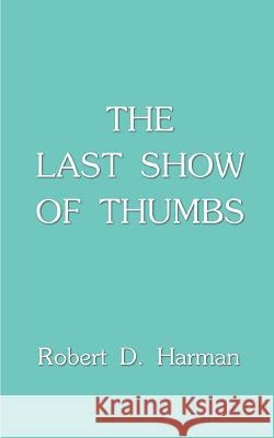 The Last Show of Thumbs Robert D. Harman 9781587216237 Authorhouse