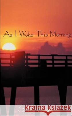As I Woke This Morning... S. M. Scott 9781587216619 Authorhouse