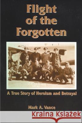 Flight of the Forgotten: A True Story of Heroism and Betrayal Vance, Mark a. 9781587217494 Authorhouse