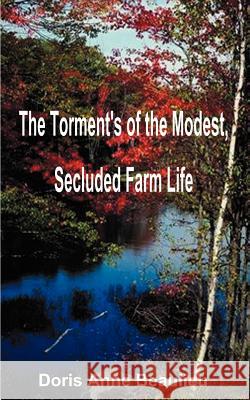 The Torment's of the Modest, Secluded Farm Life Doris Anne Beaulieu 9781587218064