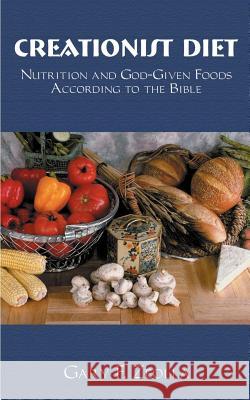 Creationist Diet: Nutrition and God-Given Foods According to the Bible Zeolla, Gary F. 9781587218521 Authorhouse