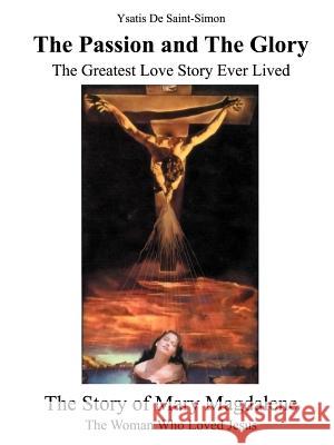 The Passion and the Glory: The Greatest Love Story Ever Lived: The Story of Mary Magdalene: The Woman Who Loved Jesus de Saint-Simon, Ysatis 9781587218958 Authorhouse