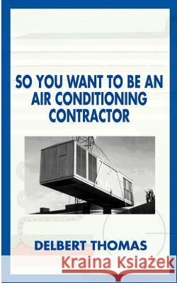 So You Want to Be an Air Conditioning Contractor? Thomas, Delbert D. 9781587219467 Authorhouse