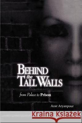 Behind the Tall Walls: From Palace to Prison Aryanpour, Azar 9781587219733