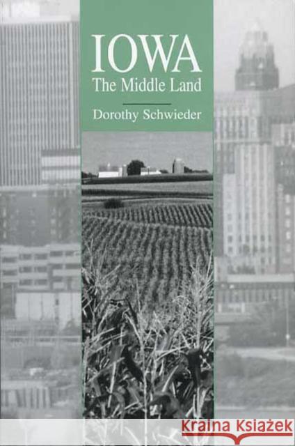 Iowa: The Middle Land Dorothy Schwieder 9781587295492 University of Iowa Press