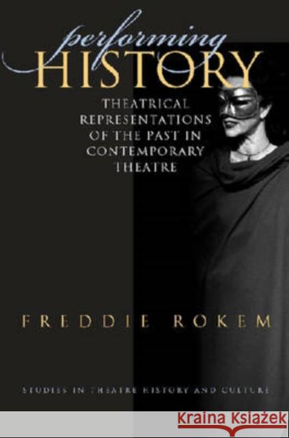 Performing History: Theatrical Representations of the Past in Contemporary Theatre Rokem, Freddie 9781587295881 University of Iowa Press
