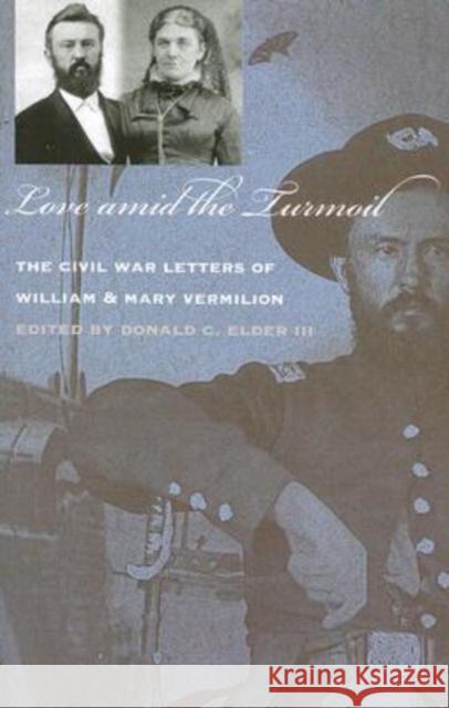 Love Amid the Turmoil: The Civil War Letters of William and Mary Vermilion Elder III, Donald C. 9781587296093 University of Iowa Press