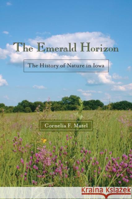 The Emerald Horizon: The History of Nature in Iowa Mutel, Cornelia F. 9781587296321 University of Iowa Press